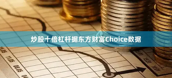 炒股十倍杠杆　　据东方财富Choice数据