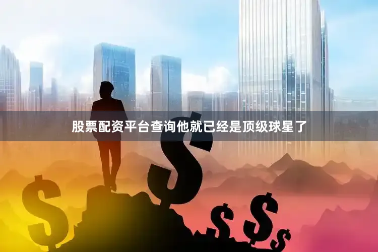 股票配资平台查询他就已经是顶级球星了