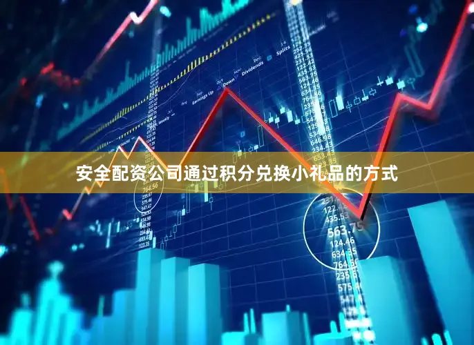 安全配资公司通过积分兑换小礼品的方式