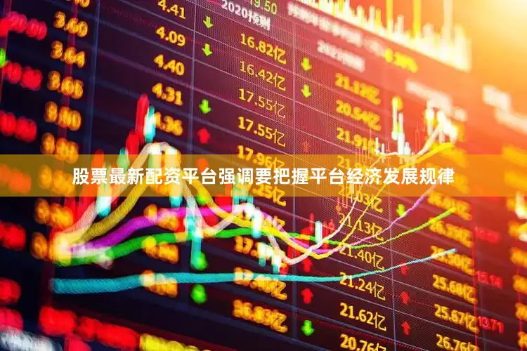 股票最新配资平台强调要把握平台经济发展规律