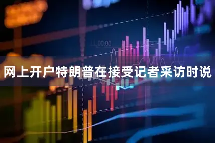 网上开户　　特朗普在接受记者采访时说