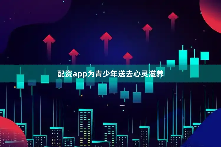 配资app为青少年送去心灵滋养