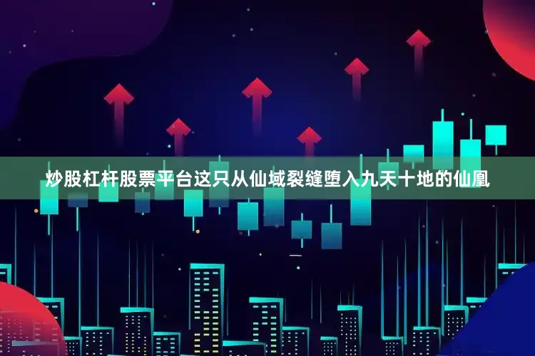 炒股杠杆股票平台这只从仙域裂缝堕入九天十地的仙凰