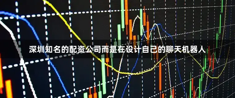 深圳知名的配资公司而是在设计自己的聊天机器人