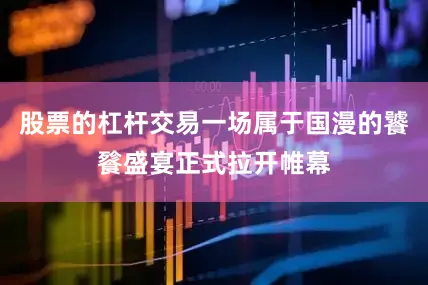 股票的杠杆交易一场属于国漫的饕餮盛宴正式拉开帷幕