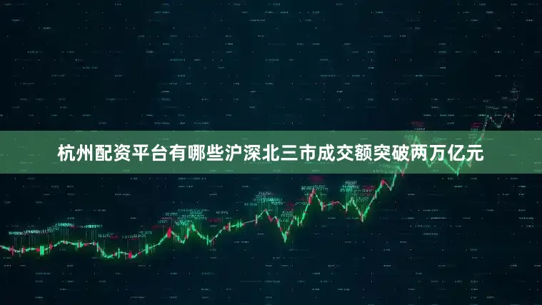 杭州配资平台有哪些沪深北三市成交额突破两万亿元