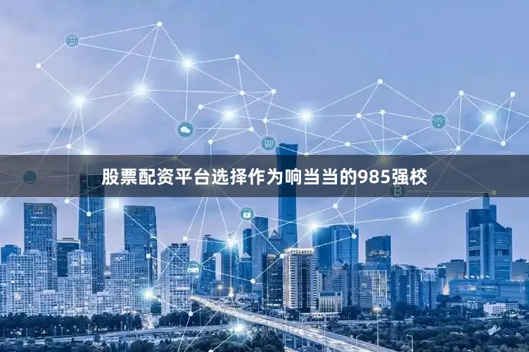 股票配资平台选择作为响当当的985强校