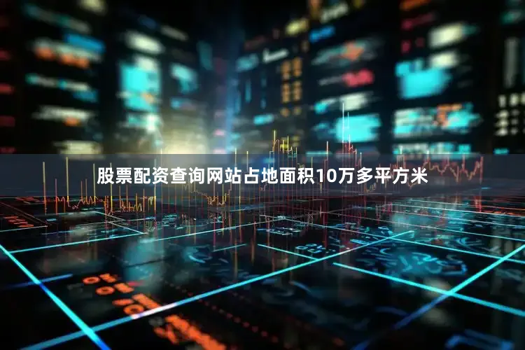股票配资查询网站占地面积10万多平方米