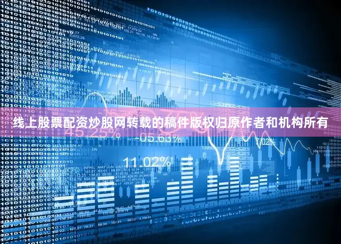 线上股票配资炒股网转载的稿件版权归原作者和机构所有