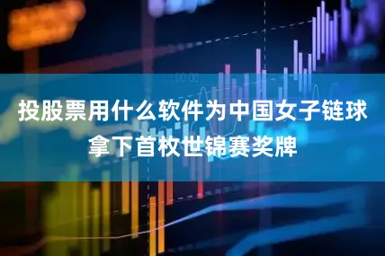 投股票用什么软件为中国女子链球拿下首枚世锦赛奖牌