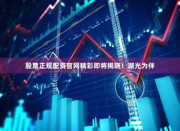 股票正规配资官网精彩即将揭晓！湖光为伴